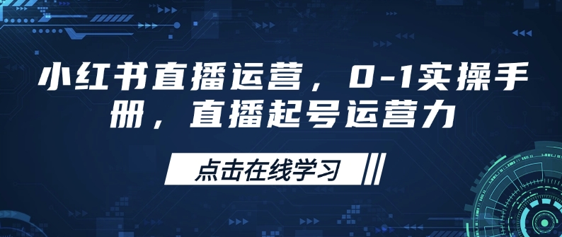 小红书直播运营，0-1实操手册，直播起号运营力-灼光资源宝库