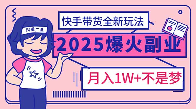 2025年爆红副业！快手带货全新玩法，月入1万加不是梦！-灼光资源宝库