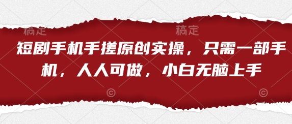 短剧手机手搓原创实操，只需一部手机，人人可做，小白无脑上手-灼光资源宝库