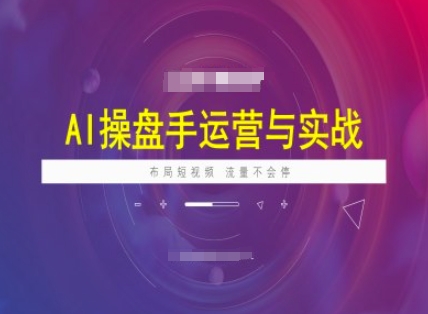 AI操盘手运营实战课程，布局短祝频，流量不会停-灼光资源宝库
