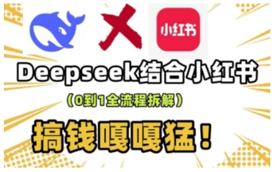 deepseek+小红书打造流量生产线实操课，0到1全流程拆解，搞钱嘎嘎猛-灼光资源宝库