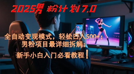 2025男粉计划7.0,全自动变现模式,轻松日入5张+,新手小白必看课程-灼光资源宝库