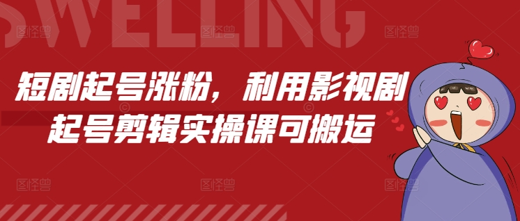短剧起号涨粉，利用影视剧起号剪辑实操课可搬运-蘑菇资源宝库