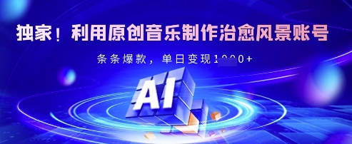 独家!利用原创音乐制作治愈风景账号,条条爆款,单日变现多张-灼光资源宝库
