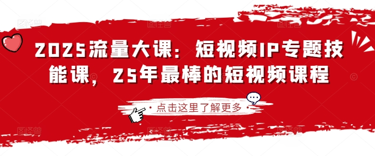 2025流量大课：短视频IP专题技能课，25年最棒的短视频课程-灼光资源宝库