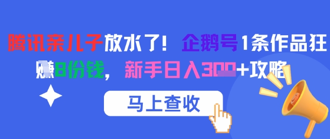 腾讯亲儿子放水了！企鹅号1条作品狂挣8份钱，新手日入3张+攻略-灼光资源宝库
