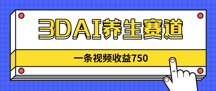 3DAI养生赛道，一条视频赚了750，新蓝海，目前做的人不多！-灼光资源宝库