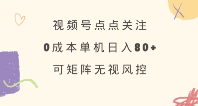 视频号点点关注，0成本单号80+，可矩阵，绿色正规，长期稳定【揭秘】-灼光资源宝库