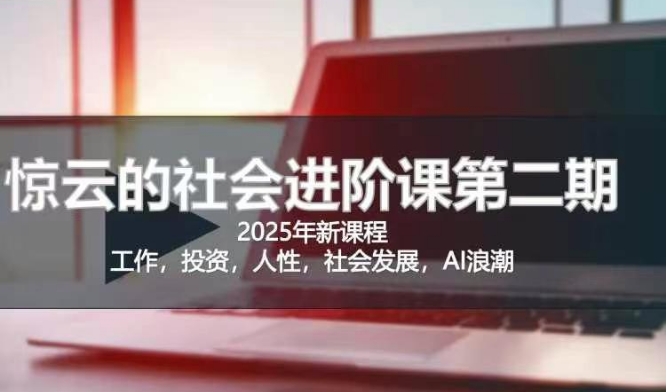 2025惊云社会进阶课(全新课程),如果你要让自己的人生变清晰化社会化的话 这是我必推的一门课-灼光资源宝库