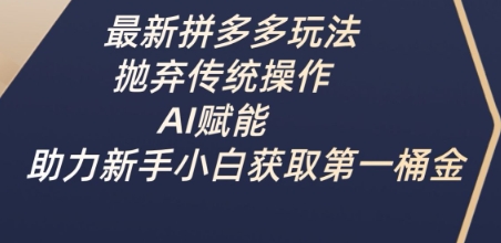 最新拼多多玩法，抛弃传统操作，AI赋能，助力新手小白获取第一桶金-灼光资源宝库
