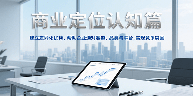 商业定位认知，建立差异化优势，帮助企业选对赛道、品类与平台，实现竞争突围-灼光资源宝库