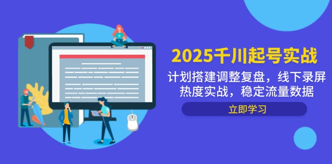 2025千川起号实战，计划搭建调整复盘，线下录屏热度实战，稳定流量数据-灼光资源宝库
