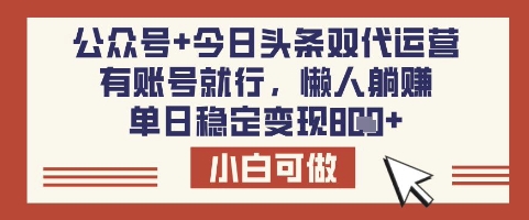 公众号+今日头条双代运营，有账号就行，单日稳定变现8张【揭秘】-灼光资源宝库