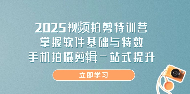 2025视频拍剪特训营，掌握软件基础与特效，手机拍摄剪辑一站式提升-灼光资源宝库
