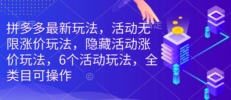 拼多多最新玩法，活动无限涨价玩法，隐藏活动涨价玩法，6个活动玩法，全类目可操作-灼光资源宝库