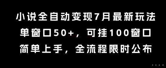 小说全自动变现7月玩法，单窗口50+，可挂100窗口，简单上手，全流程限时公布【揭秘】-灼光资源宝库