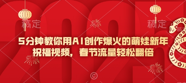 5分钟教你用AI创作爆火的萌娃新年祝福视频，春节流量轻松翻倍-灼光资源宝库