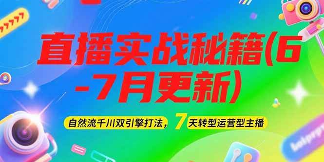 2025直播实战秘籍(6-7月更新)：自然流千川双引擎打法，7天转型运营型主播-灼光资源宝库