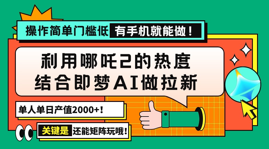 用哪吒2热度结合即梦AI做拉新，单日产值2000+，操作简单门槛低，有手机...-灼光资源宝库
