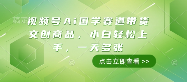 视频号Ai国学赛道带货文创商品，小白轻松上手，一天多张-灼光资源宝库