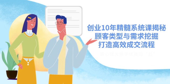 创业10年精髓系统课揭秘，顾客类型与需求挖掘，打造高效成交流程-灼光资源宝库