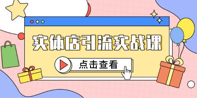 实体店引流实战课，短视频认知+抖加投放，精准对标百客进店-灼光资源宝库