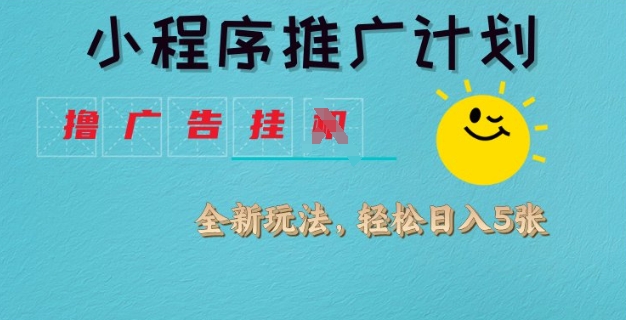 小程序推广计划，撸广告挂JI全新玩法，轻松日均四张【揭秘】-灼光资源宝库