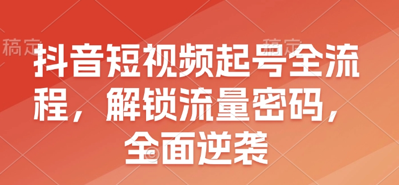 抖音短视频起号全流程,解锁流量密码,全面逆袭-灼光资源宝库