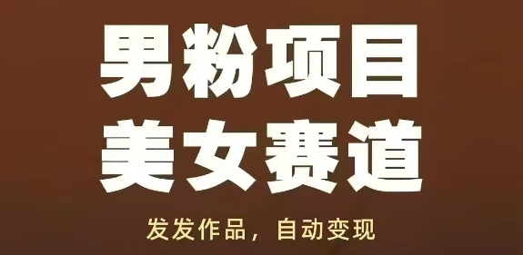 男粉项目美女赛道，发发作品，轻松获流自动变现-灼光资源宝库