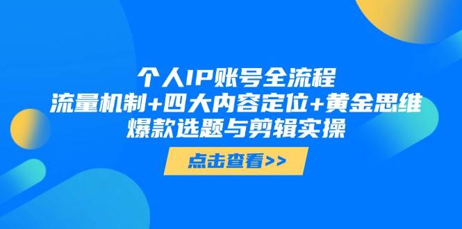 个人IP账号全流程：流量机制+四大内容定位+黄金思维, 爆款选题与剪辑实操-灼光资源宝库