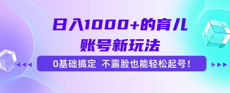 日入1000+的育儿账号新玩法，0基础搞定，不露脸也能轻松起号！-灼光资源宝库