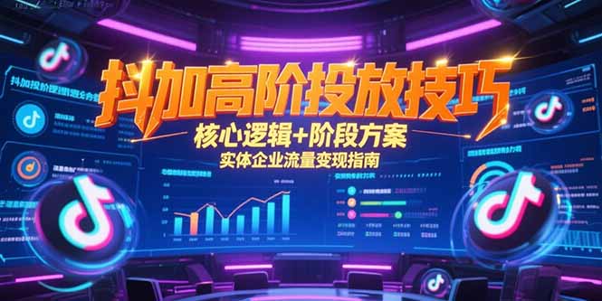 抖加高阶投放技巧，核心逻辑+阶段方案，实体企业流量变现指南-灼光资源宝库