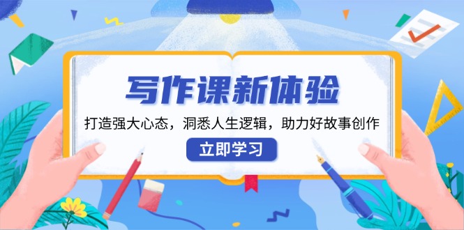写作课新体验，打造强大心态，洞悉人生逻辑，助力好故事创作-灼光资源宝库