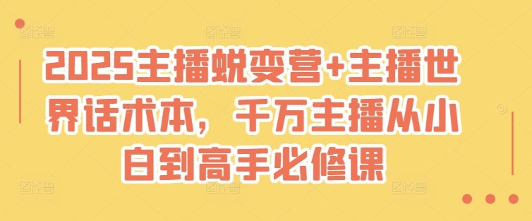 2025主播蜕变营+主播世界话术本,千万主播从小白到高手必修课-灼光资源宝库