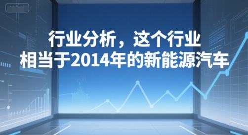 付费文章：行业分析，这个行业，相当于2014年的新能源汽车-灼光资源宝库