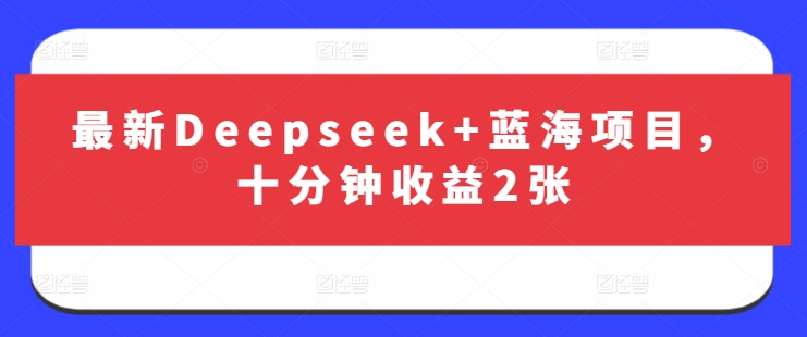 最新Deepseek+蓝海项目，十分钟收益2张-灼光资源宝库