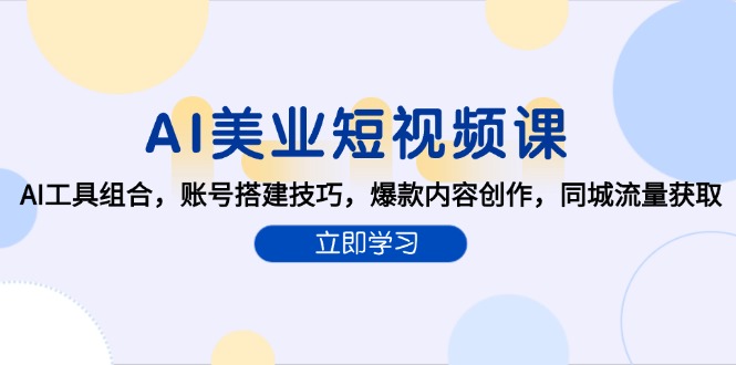 AI美业短视频课,AI工具组合,账号搭建技巧,爆款内容创作,同城流量获取-灼光资源宝库