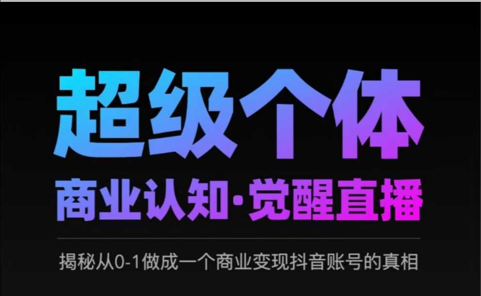 2025超级个体商业认知·觉醒直播，揭秘从0-1做成一个商业变现抖音账号的真相-灼光资源宝库