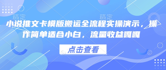小说推文卡模版搬运全流程实操演示，操作简单适合小白，流量收益嘎嘎-灼光资源宝库