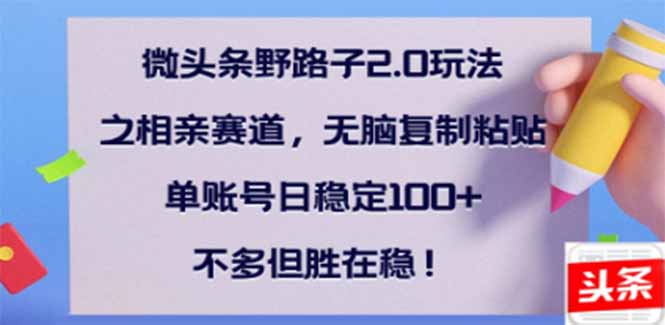 微头条野路子2.0玩法之相亲赛道，无脑搬砖复制粘贴，单账号日稳定300+...-灼光资源宝库