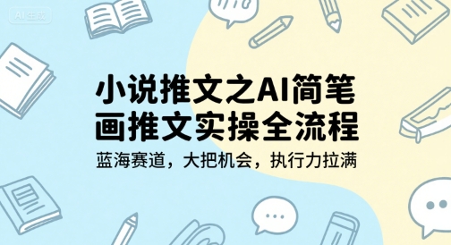 小说推文之AI简笔画推文实操全流程，蓝海赛道，大把机会，执行力拉满-灼光资源宝库
