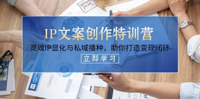 IP文案创作特训营，灵魂IP显化与私域播种，助你打造变现闭环(14节课)-灼光资源宝库