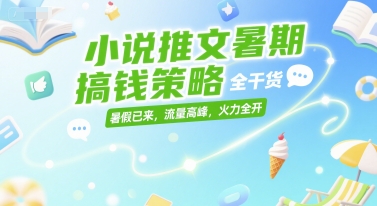 小说推文暑期搞钱策略，全干货，暑假已来，流量高峰，火力全开-灼光资源宝库