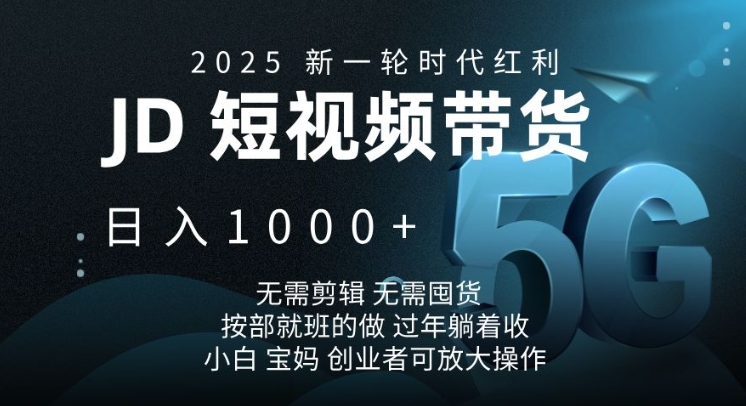 2025新一轮时代红利，JD短视频带货日入1k，无需剪辑，无需囤货，按部就班的做【揭秘】-灼光资源宝库