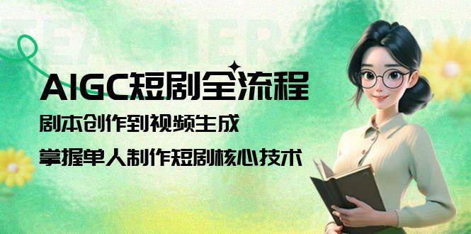 AIGC短剧全流程：剧本创作到视频生成，掌握单人制作短剧核心技术-灼光资源宝库