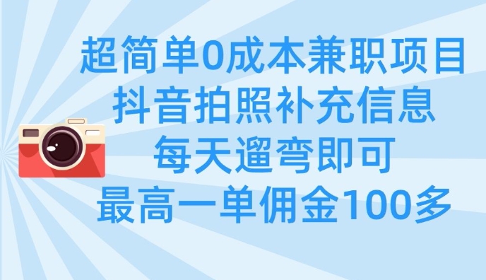 超简单0成本兼职项目，拍照补充信息，每天遛弯即可，最高一单佣金100多-灼光资源宝库