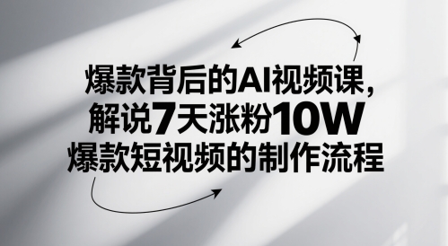 爆款背后的AI视频课，解说7天涨粉10W爆款短视频的制作流程-灼光资源宝库
