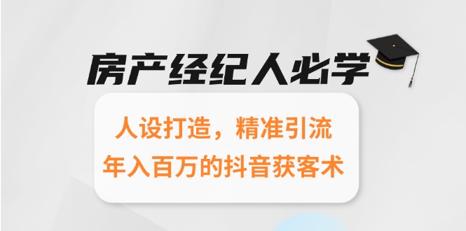 房产经纪人必学:人设打造,精准引流,年入百万的抖音获客术-灼光资源宝库