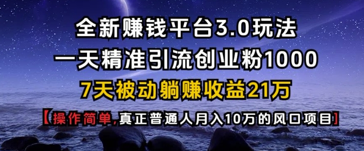 全新赚钱平台3.0玩法一天精准引流创业粉1000.7天被动躺Z收益21W【仅揭秘】-灼光资源宝库