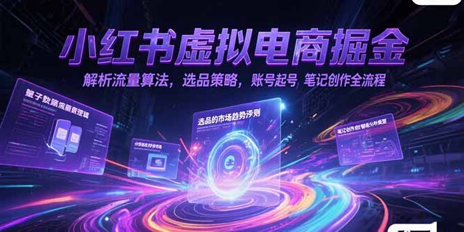 小红书虚拟电商掘金,解析流量算法,选品策略,账号起号,笔记创作全流程-灼光资源宝库